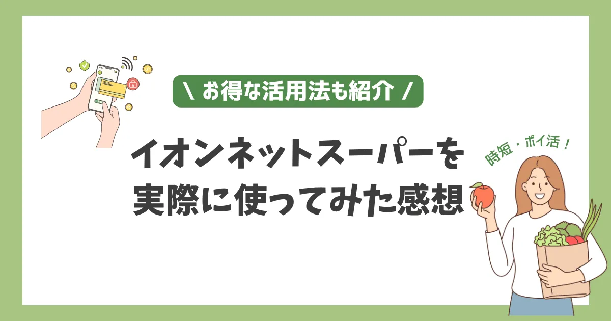 【お得な活用法も紹介】イオンネットスーパーの評判は？実際に使ってみた感想