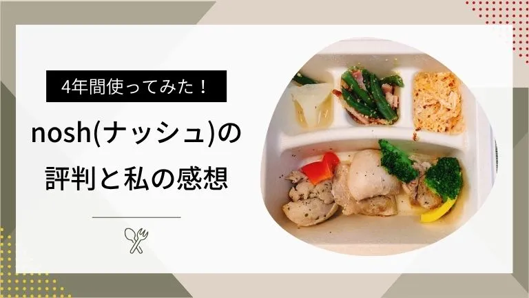 4年間使ってみた！nosh（ナッシュ）のリアルな評判と私の感想
