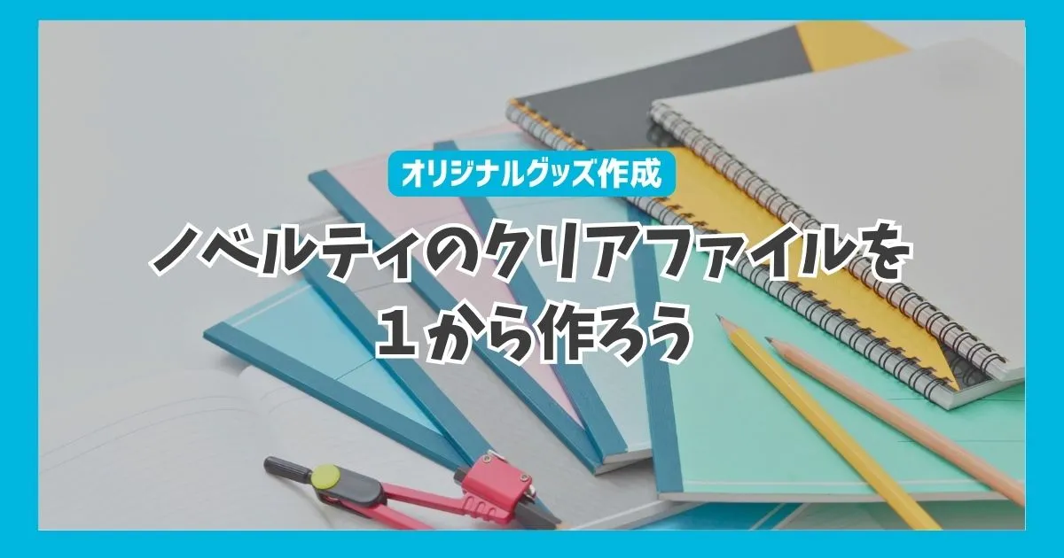【オリジナルグッズ作成】ノベルティのクリアファイルを１から作ろう