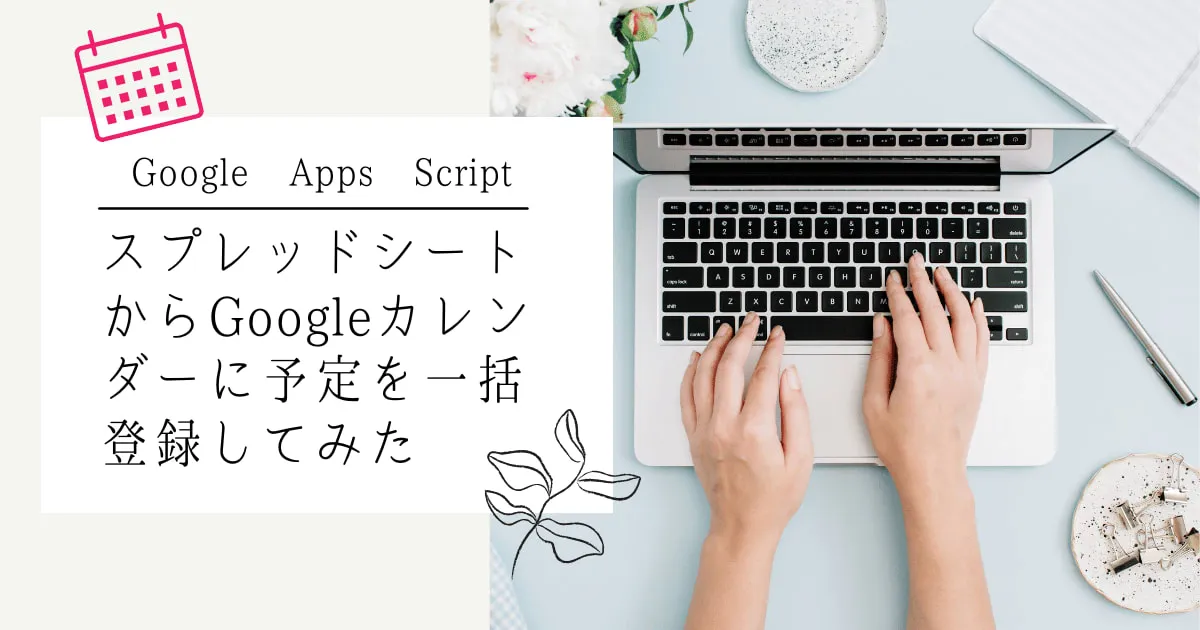 【GAS】スプレッドシートからGoogleカレンダーに予定を一括登録してみた