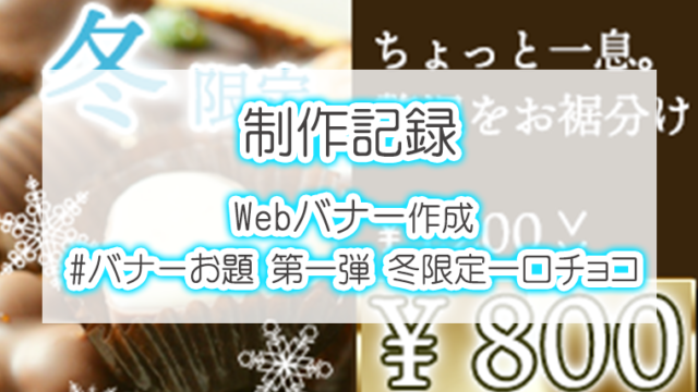 制作記録 バナーお題 第一弾 冬限定一口チョコ Webバナー作成 まなてぃはんこlife